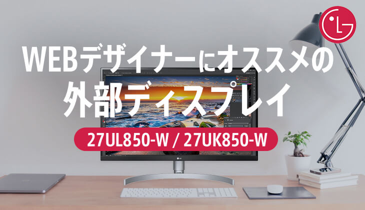 WEBデザイナーにおすすめ 4K外部ディスプレイモニタ「LG 27UL850-W / LG 27UK850-W / LG 27UP850N-W」をレビュー