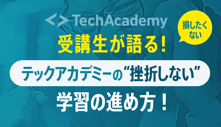 受講生の体験! テックアカデミーで｢最悪の挫折｣をしない学習の進め方！